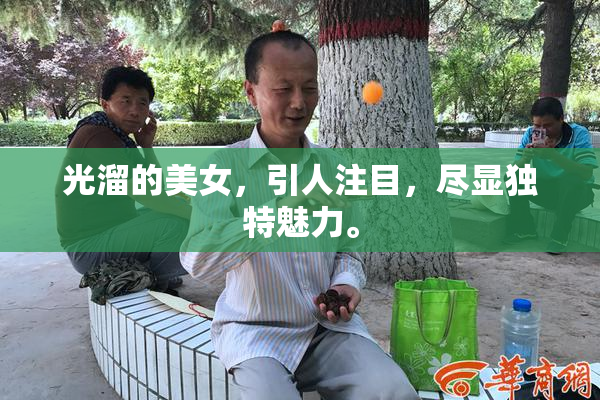 光溜的美女，引人注目，尽显独特魅力。