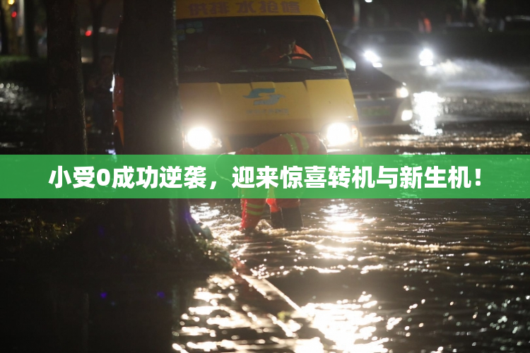 小受0成功逆袭，迎来惊喜转机与新生机！