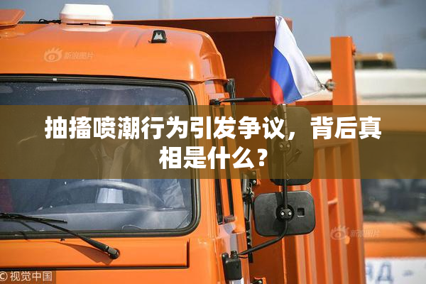 抽搐喷潮行为引发争议，背后真相是什么？