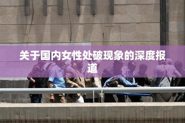关于国内女性处破现象的深度报道