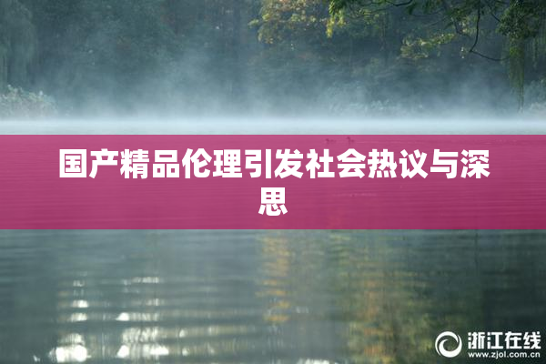 国产精品伦理引发社会热议与深思