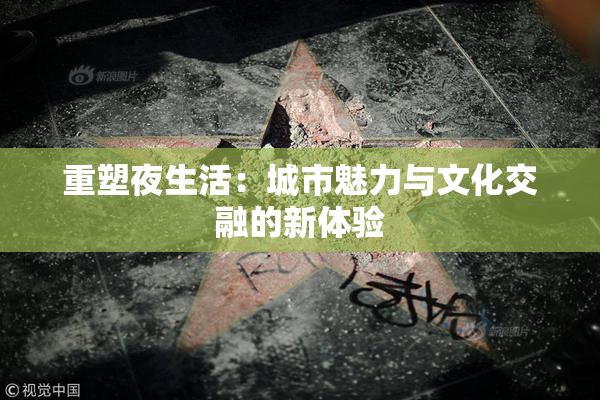 重塑夜生活：城市魅力与文化交融的新体验