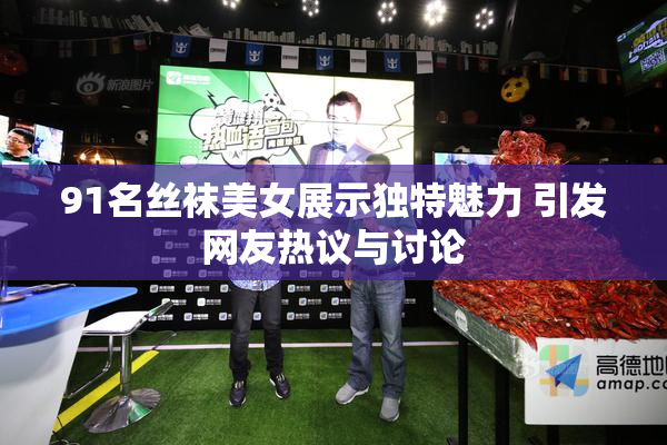91名丝袜美女展示独特魅力 引发网友热议与讨论