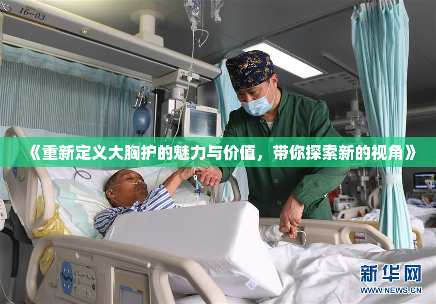 《重新定义大胸护的魅力与价值，带你探索新的视角》