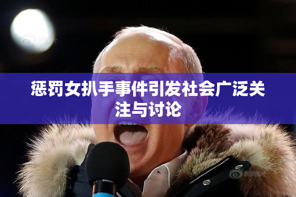 惩罚女扒手事件引发社会广泛关注与讨论