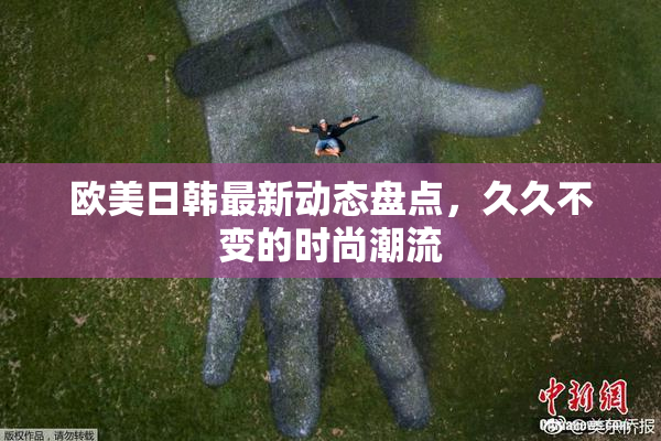 欧美日韩最新动态盘点，久久不变的时尚潮流