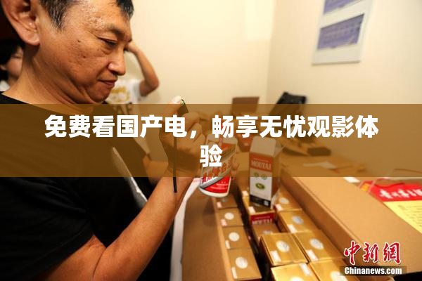 免费看国产电，畅享无忧观影体验