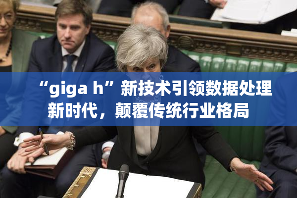 “giga h”新技术引领数据处理新时代，颠覆传统行业格局