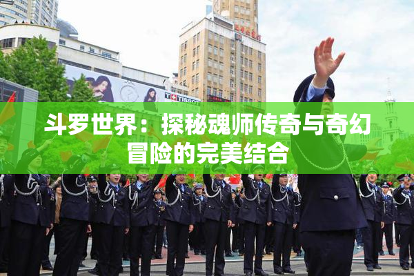 斗罗世界：探秘魂师传奇与奇幻冒险的完美结合