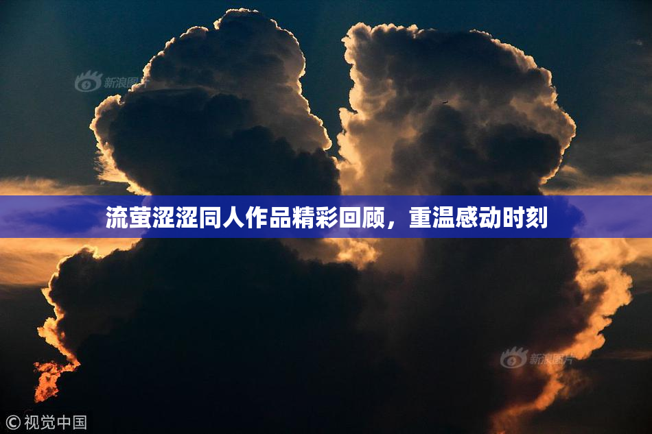 流萤涩涩同人作品精彩回顾，重温感动时刻