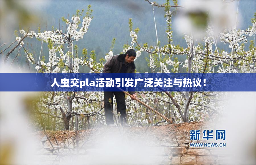 人虫交pla活动引发广泛关注与热议！