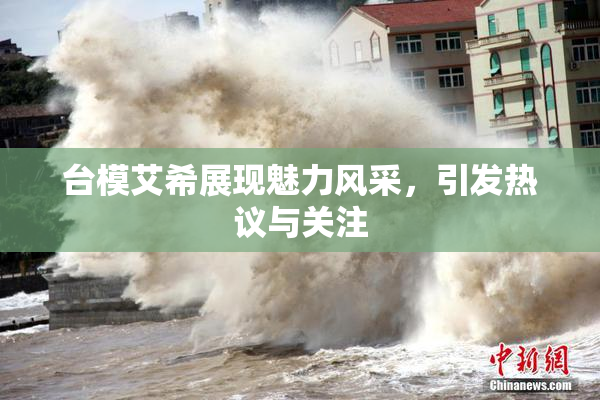 台模艾希展现魅力风采，引发热议与关注