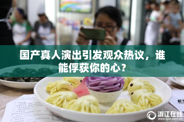国产真人演出引发观众热议，谁能俘获你的心？
