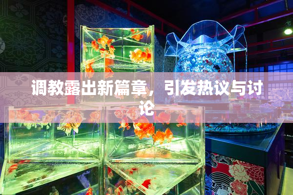 调教露出新篇章，引发热议与讨论