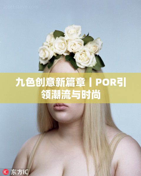 九色创意新篇章丨POR引领潮流与时尚