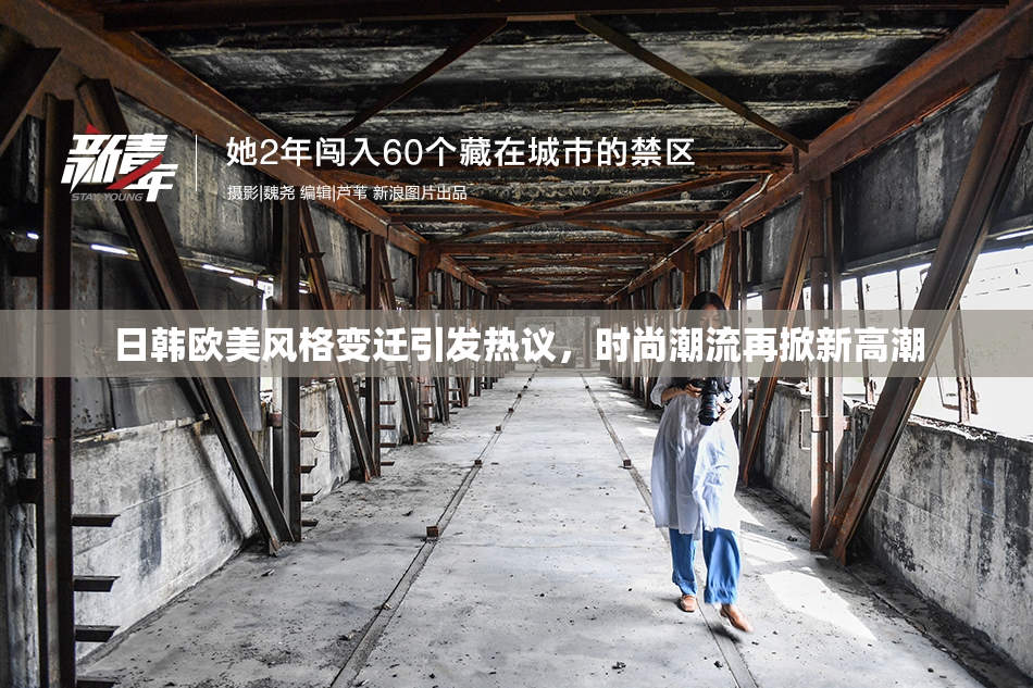日韩欧美风格变迁引发热议，时尚潮流再掀新高潮