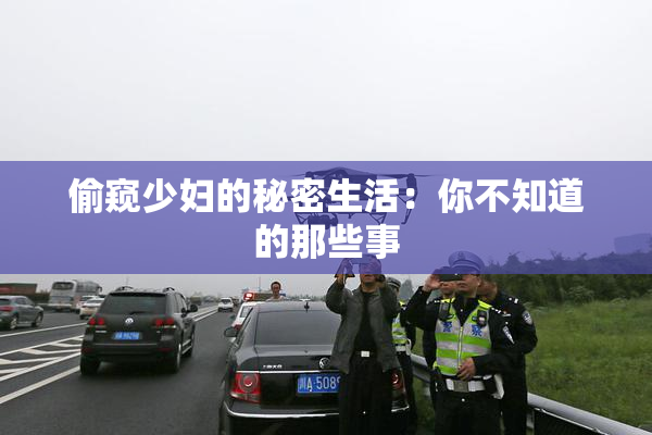 偷窥少妇的秘密生活：你不知道的那些事