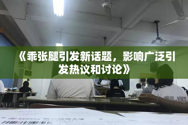 《乖张腿引发新话题，影响广泛引发热议和讨论》