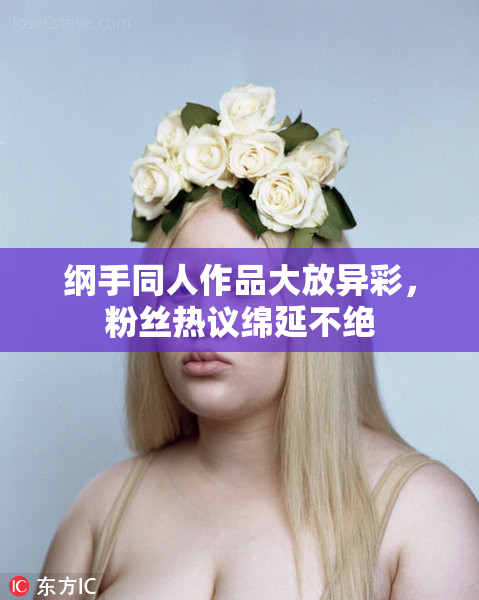 纲手同人作品大放异彩，粉丝热议绵延不绝