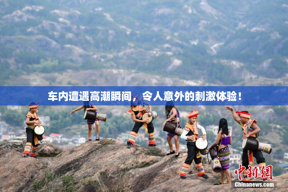 车内遭遇高潮瞬间，令人意外的刺激体验！