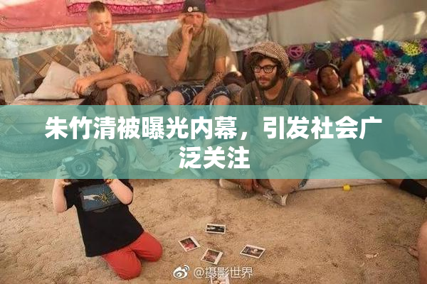 朱竹清被曝光内幕，引发社会广泛关注