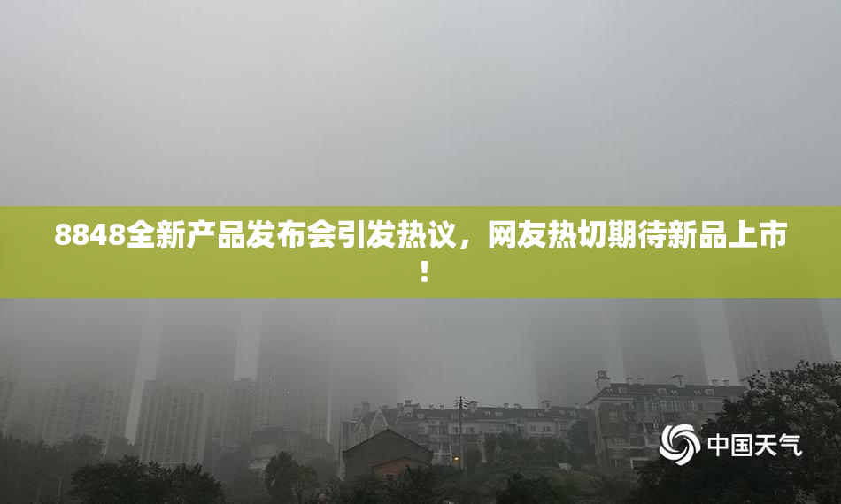 8848全新产品发布会引发热议，网友热切期待新品上市！