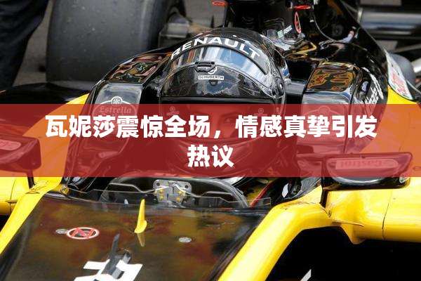 瓦妮莎震惊全场，情感真挚引发热议