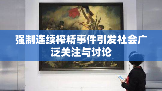 强制连续榨精事件引发社会广泛关注与讨论