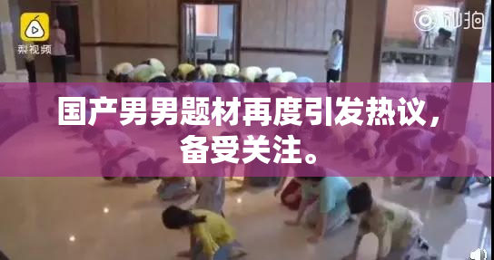 国产男男题材再度引发热议，备受关注。
