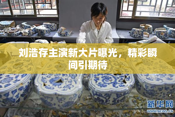 刘浩存主演新大片曝光，精彩瞬间引期待
