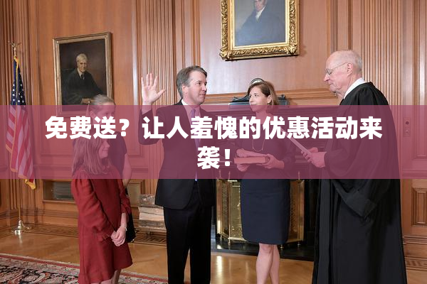 免费送？让人羞愧的优惠活动来袭！