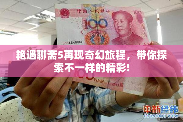 艳遇聊斋5再现奇幻旅程，带你探索不一样的精彩!