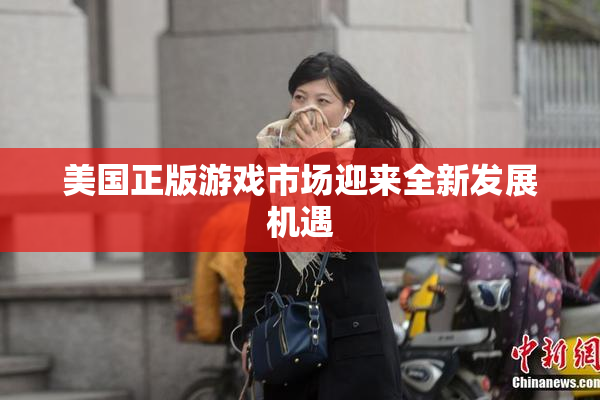 美国正版游戏市场迎来全新发展机遇
