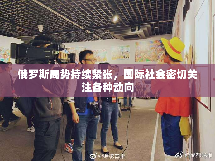 俄罗斯局势持续紧张，国际社会密切关注各种动向