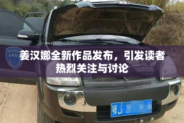 姜汉娜全新作品发布，引发读者热烈关注与讨论