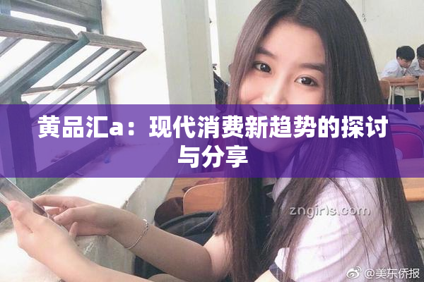 黄品汇a：现代消费新趋势的探讨与分享