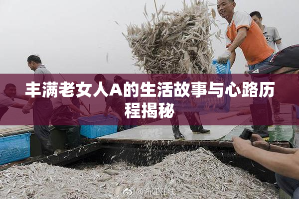 丰满老女人A的生活故事与心路历程揭秘