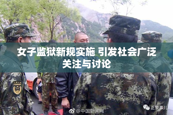 女子监狱新规实施 引发社会广泛关注与讨论
