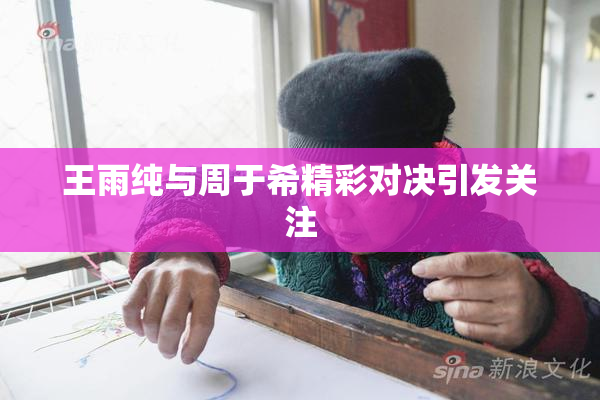 王雨纯与周于希精彩对决引发关注