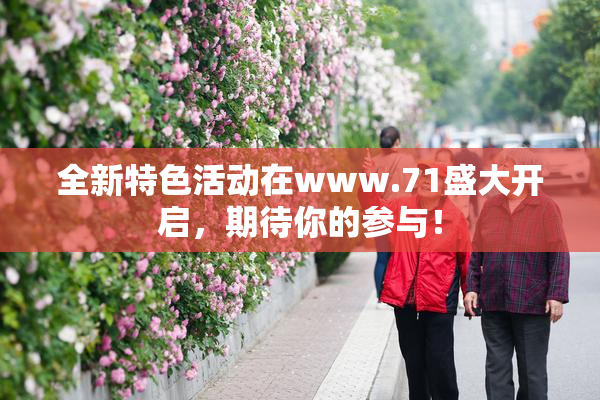 全新特色活动在www.71盛大开启，期待你的参与！