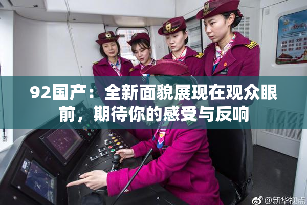 92国产：全新面貌展现在观众眼前，期待你的感受与反响