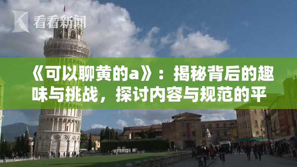《可以聊黄的a》：揭秘背后的趣味与挑战，探讨内容与规范的平衡