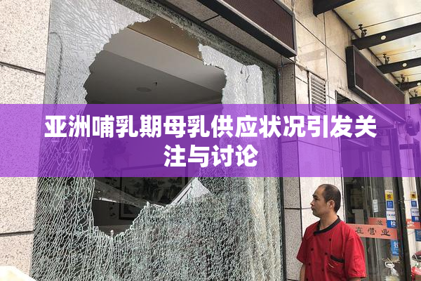 亚洲哺乳期母乳供应状况引发关注与讨论