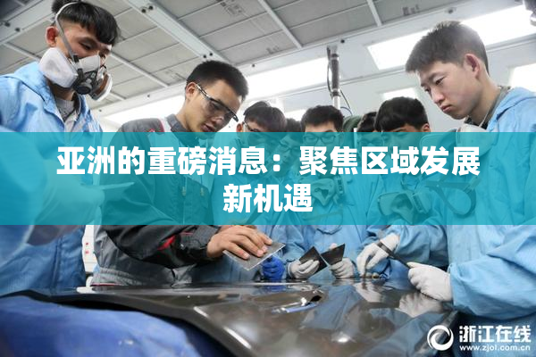 亚洲的重磅消息：聚焦区域发展新机遇