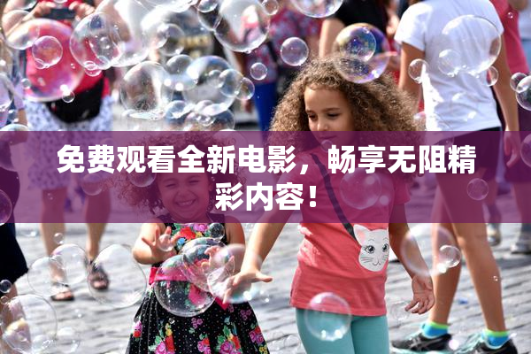 免费观看全新电影，畅享无阻精彩内容！