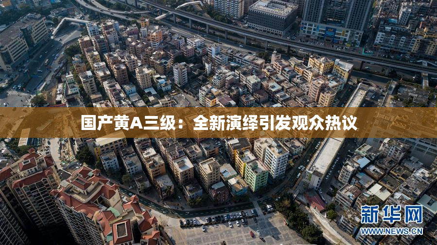 国产黄A三级：全新演绎引发观众热议