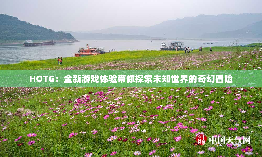 HOTG：全新游戏体验带你探索未知世界的奇幻冒险