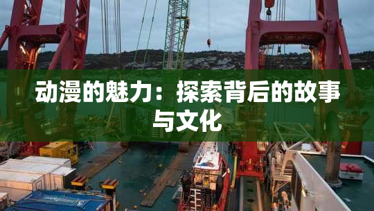 动漫的魅力：探索背后的故事与文化