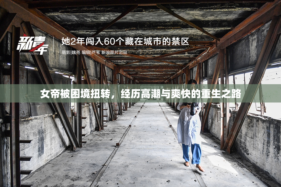 女帝被困境扭转，经历高潮与爽快的重生之路