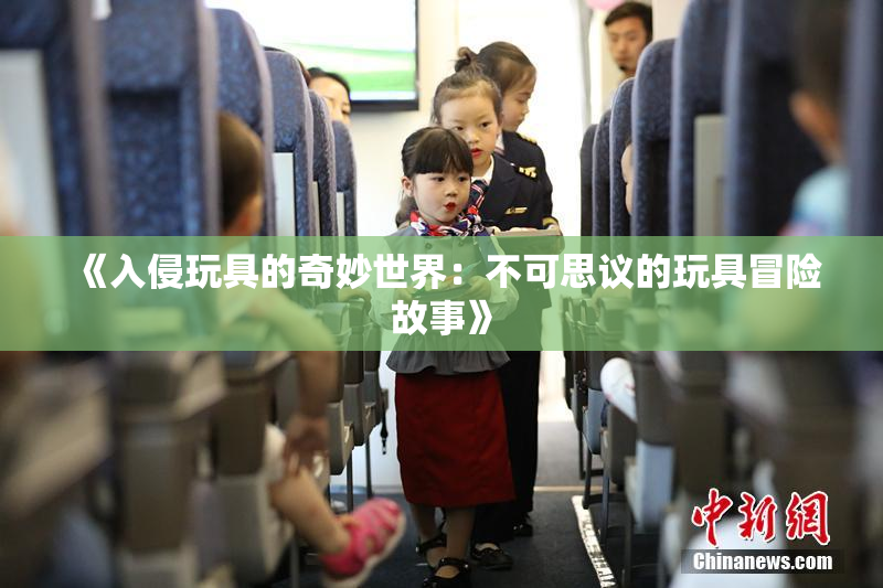 《入侵玩具的奇妙世界：不可思议的玩具冒险故事》